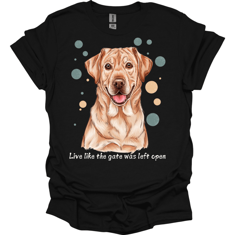Labrador Retriever - Live Like The Gate Was Left Open T-Shirt
