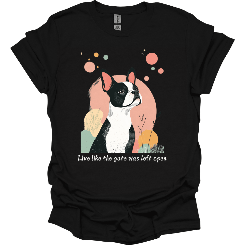Boston Terrier - Live Like The Gate Was Left Open T-Shirt