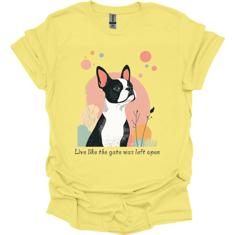 Boston Terrier - Live Like The Gate Was Left Open T-Shirt