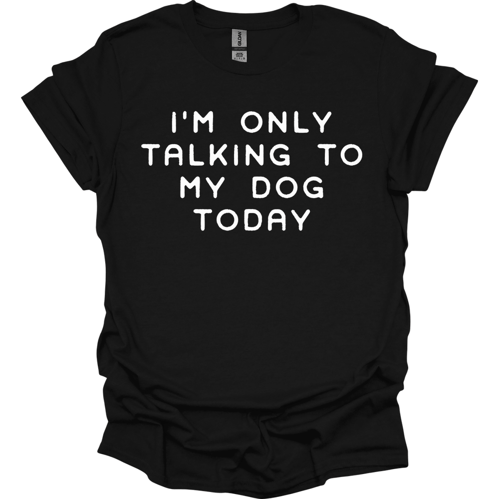 I'm Only Talking To My Dog T-Shirt