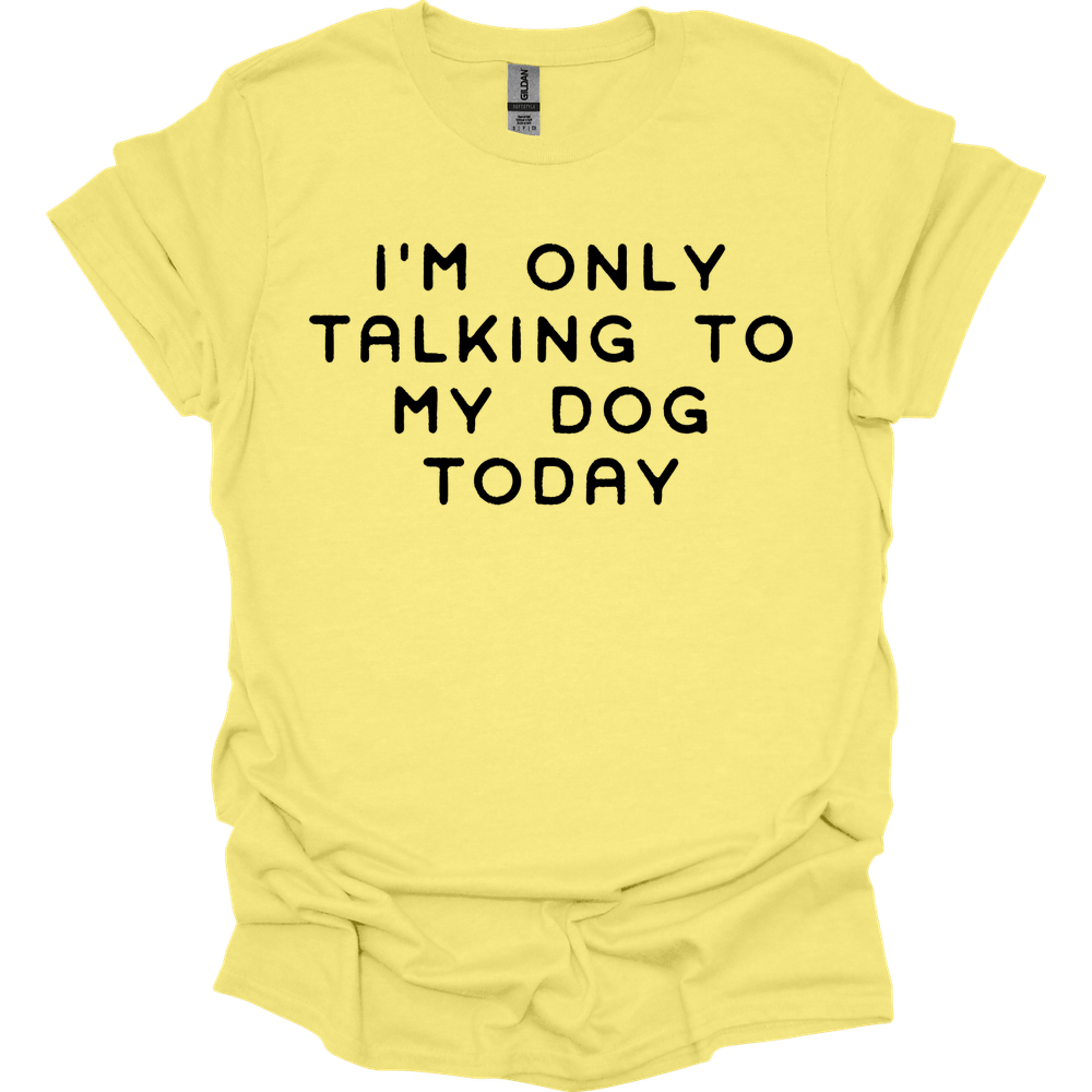 I'm Only Talking To My Dog T-Shirt