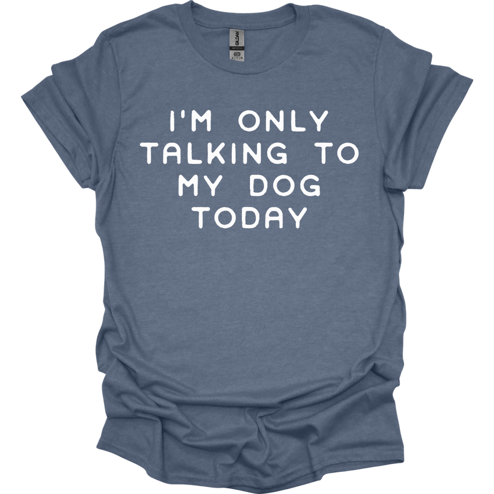 I'm Only Talking To My Dog T-Shirt
