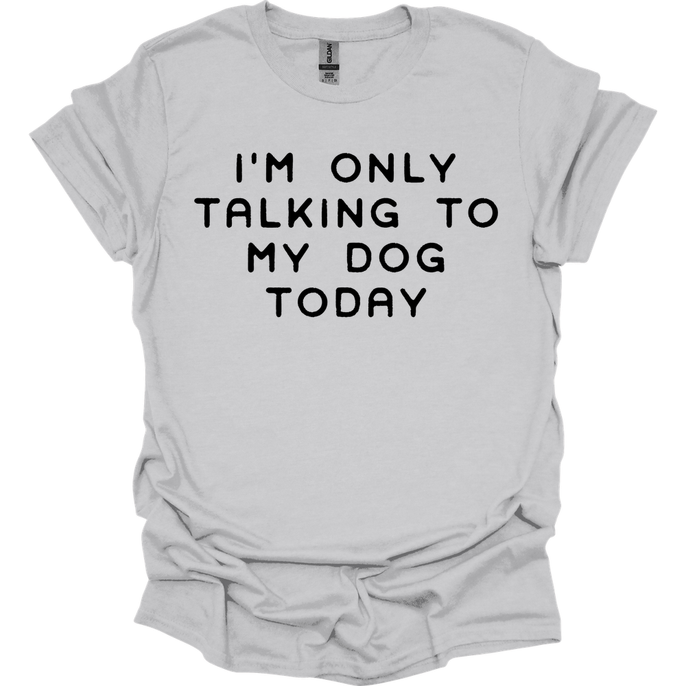 I'm Only Talking To My Dog T-Shirt
