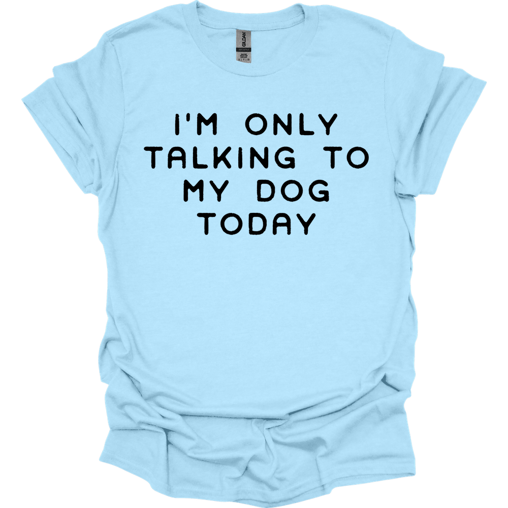I'm Only Talking To My Dog T-Shirt