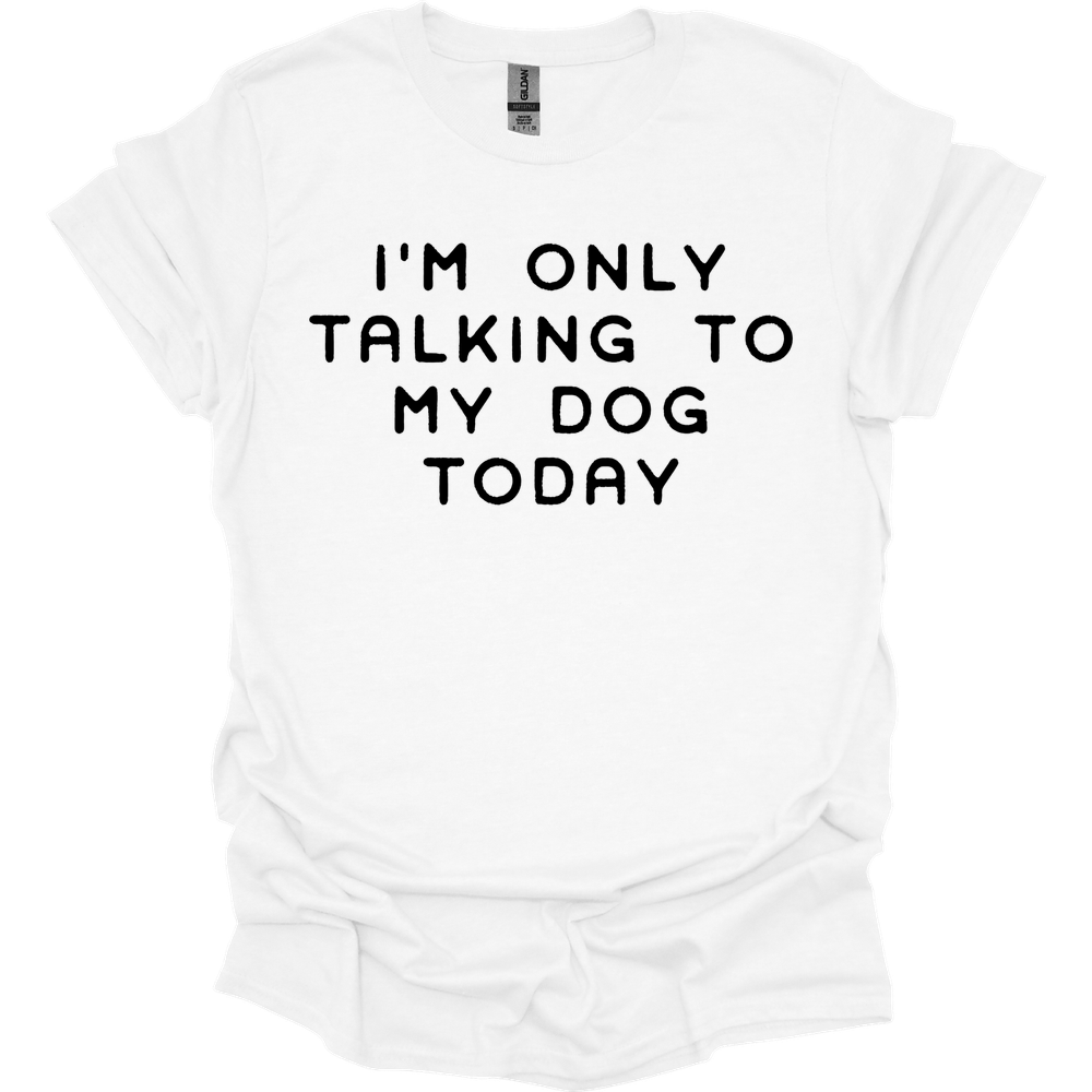 I'm Only Talking To My Dog T-Shirt