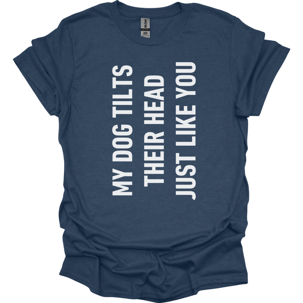 My Dog Tilts Their Head Just Like You T-Shirt