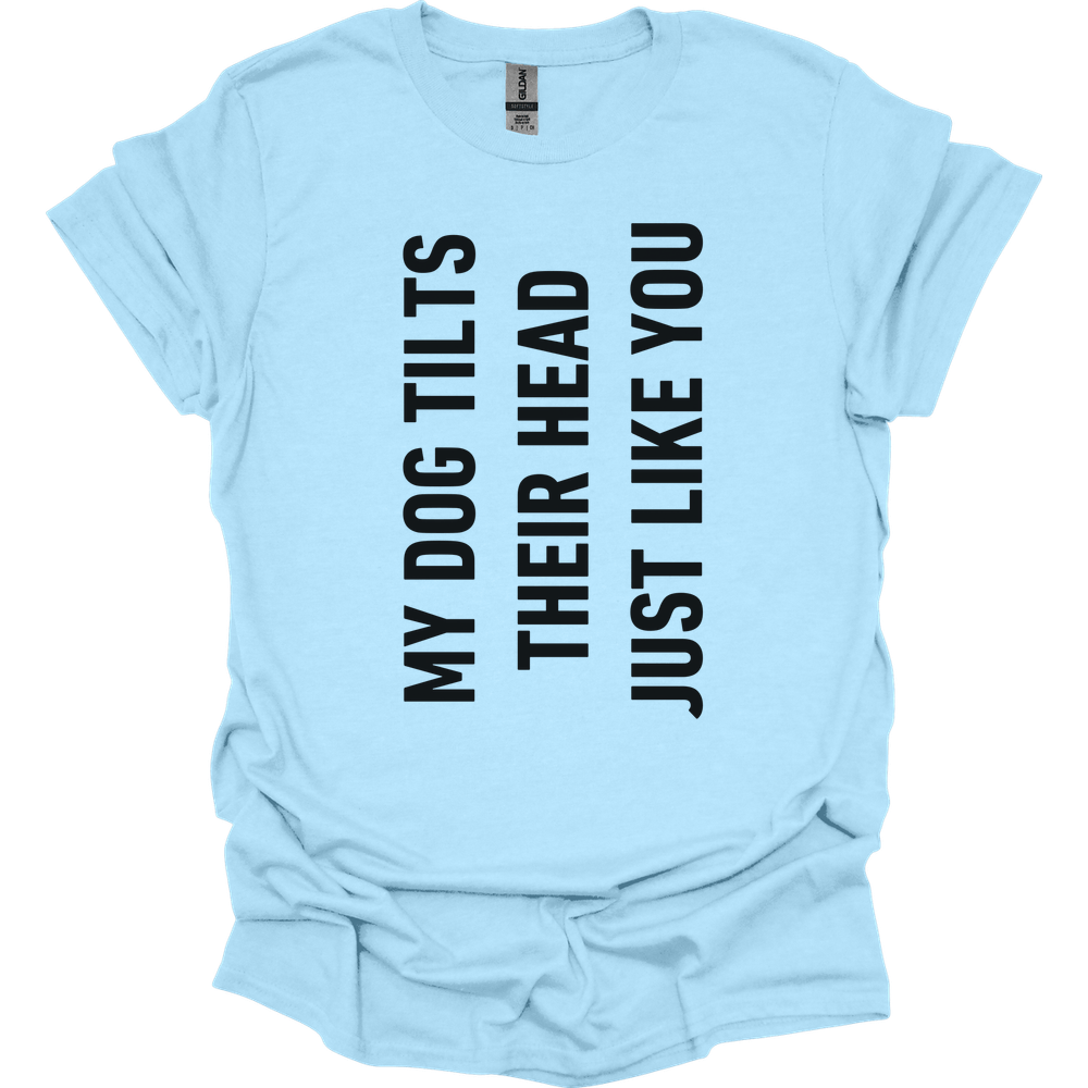 My Dog Tilts Their Head Just Like You T-Shirt