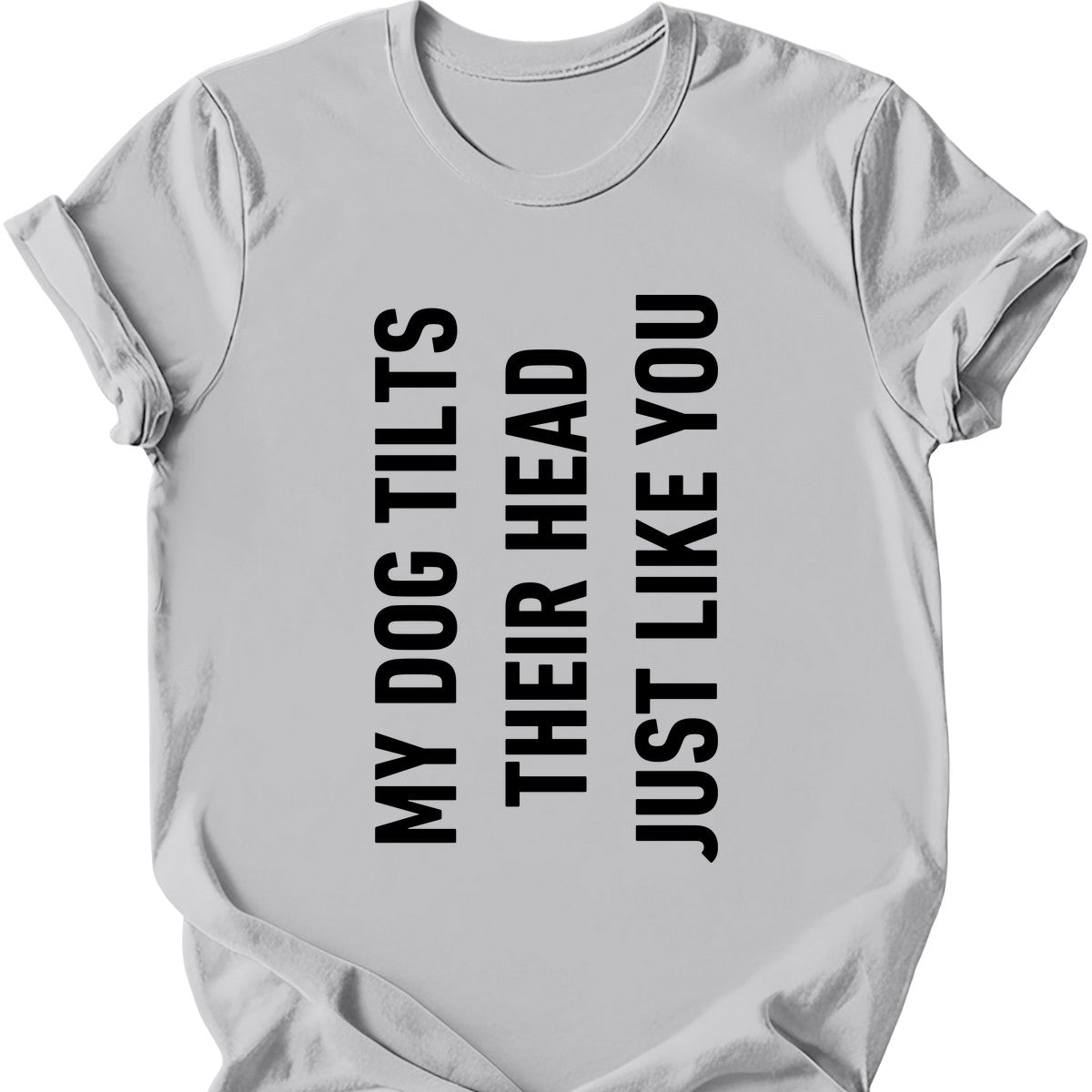 My Dog Tilts Their Head Just Like You T-Shirt