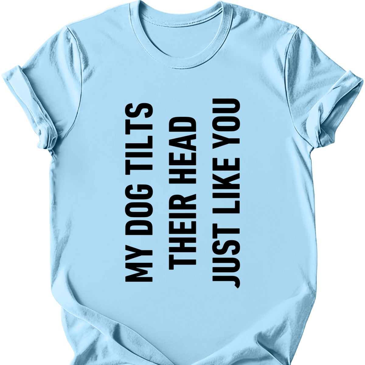 My Dog Tilts Their Head Just Like You T-Shirt