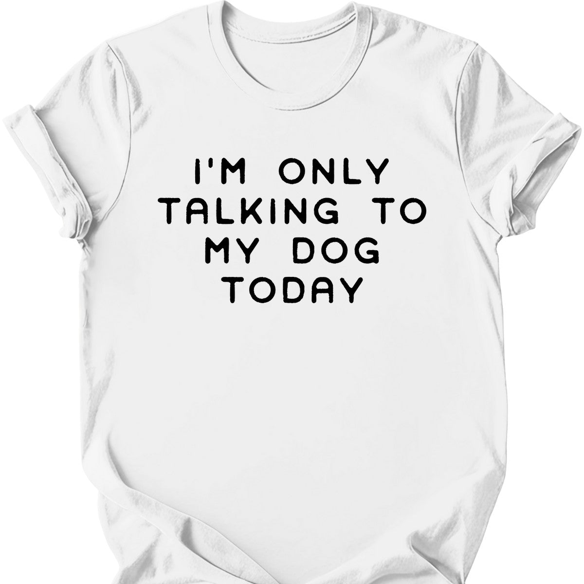 I'm Only Talking To My Dog T-Shirt